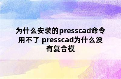 为什么安装的presscad命令用不了 presscad为什么没有复合模